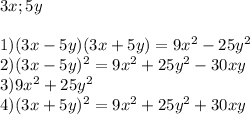 3x;5y \\ \\ 1) (3x-5y)(3x+5y)=9 x^{2} -25y ^{2} \\ 2)(3x-5y) ^{2} =9 x^{2} +25y ^{2} -30xy \\ 3)9 x^{2} +25y ^{2} \\ 4)(3x+5y) ^{2} =9 x^{2} +25y ^{2} +30xy