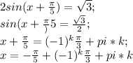 2sin(x+\frac{\pi}{5})=\sqrt{3};\\ sin(x+\frac{\pi}){5}=\frac{\sqrt{3}}{2};\\ x+\frac{\pi}{5}=(-1)^k\frac{\pi}{3}+pi*k;\\ x=-\frac{\pi}{5}+(-1)^k\frac{\pi}{3}+pi*k