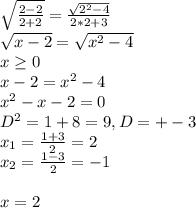 \sqrt{\frac{2-2}{2+2}}=\frac{\sqrt{2^2-4}}{2*2+3}\\\sqrt{x-2}=\sqrt{x^2-4}\\x\geq0\\x-2=x^2-4\\x^2-x-2=0\\D^2=1+8=9, D=+-3\\x_1=\frac{1+3}{2}=2\\x_2=\frac{1-3}{2}=-1\\\\x=2