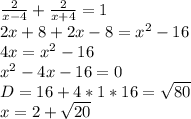 \frac{2}{x-4}+\frac{2}{x+4}=1\\&#10;2x+8+2x-8=x^2-16\\&#10;4x=x^2-16\\&#10;x^2-4x-16=0\\&#10;D=16+4*1*16=\sqrt{80}\\&#10;x=2+\sqrt{20}