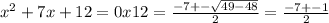 x^{2}+7x+12=0&#10; x12= \frac{-7+- \sqrt{49-48} }{2}= \frac{-7+-1}{2}