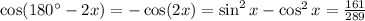 \cos(180^\circ-2x)=-\cos(2x)=\sin^2x-\cos^2x= \frac{161}{289}