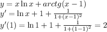 y=x\ln x+arctg(x-1)\\&#10;y'=\ln x+1+\frac1{1+(x-1)^2}\\&#10;y'(1)=\ln1+1+\frac1{1+(1-1)^2}=2