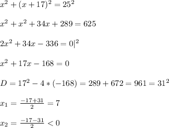 x^2+(x+17)^2=25^2\\\\x^2+x^2+34x+289=625\\\\2x^2+34x-336=0 |^2\\\\x^2+17x-168=0\\\\D=17^2-4*(-168)=289+672=961=31^2\\\\x_1=\frac{-17+31}{2}=7\\ \\x_2=\frac{-17-31}{2}<0
