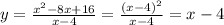 y= \frac{x^2-8x+16}{x-4}= \frac{(x-4)^2}{x-4} =x-4