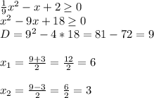 \frac{1}9x^2-x+2 \geq 0\\x^2-9x+18 \geq 0\\D=9^2-4*18=81-72=9\\\\x_1=\frac{9+3}2=\frac{12}2=6\\\\x_2=\frac{9-3}2=\frac{6}2=3