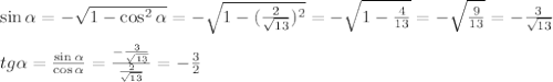 \sin{ \alpha }=-\sqrt{1-\cos^2{ \alpha }}=-\sqrt{1-(\frac{2}{\sqrt{13}})^2}=-\sqrt{1-\frac{4}{13}}=-\sqrt{\frac{9}{13}}=-\frac{3}{\sqrt{13}} \\ \\ tg \alpha =\frac{\sin{ \alpha }}{\cos{ \alpha }}=\frac{-\frac{3}{\sqrt{13}}}{\frac{2}{\sqrt{13}}}=-\frac{3}{2}