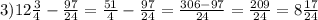 3)12 \frac{3}{4}- \frac{97}{24} = \frac{51}{4} - \frac{97}{24}= \frac{306-97}{24}= \frac{209}{24}=8 \frac{17}{24}