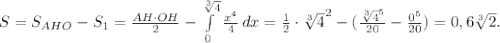 S = S_{AHO}-S_1=\frac{AH\cdot OH}{2}-\int\limits^{\sqrt[3]{4}}_{0} {\frac{x^4}{4} } \, dx =\frac{1}{2} \cdot \sqrt[3]{4}^2 - (\frac{\sqrt[3]{4}^5}{20}-\frac{0^5}{20})=0,6\sqrt[3]{2}.