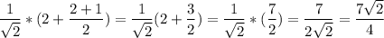\displaystyle \frac{1}{ \sqrt{2}}*(2+ \frac{2+1}{2})= \frac{1}{ \sqrt{2}}(2+ \frac{3}{2})= \frac{1}{ \sqrt{2}}*( \frac{7}{2})= \frac{7}{2 \sqrt{2}}= \frac{7 \sqrt{2}}{4}