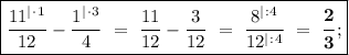 \boxed{\dfrac{11^|^\cdot^1}{12} - \dfrac{1^|^\cdot^3}{4} \ = \ \dfrac{11}{12} - \dfrac{3}{12} \ = \ \dfrac{8^|^:^4}{12^|^:^4} \ = \ \boldsymbol{\dfrac{2}{3}};}