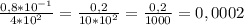 \frac{0,8 * 10 ^{-1} }{4 *10 ^{2} } = \frac{0,2}{10*10 ^{2} } = \frac{0,2}{1000}= 0,0002