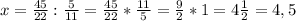 x = \frac{45}{22} : \frac{5}{11} = \frac{45}{22} * \frac{11}{5} = \frac{9}{2} * 1 = 4\frac{1}{2} = 4,5