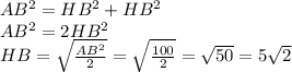 AB^2=HB^2+HB^2 \\AB^2=2HB^2 \\HB=\sqrt{ \frac{AB^2}{2} }= \sqrt{ \frac{100}{2} } =\sqrt{50}=5\sqrt{2}