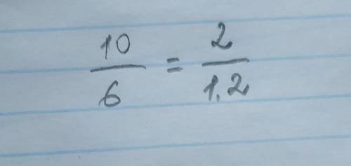 Запиши пропорцию: 10 так относится к 6, как 2 относится к 1,2.