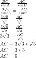 \frac{BC}{sinA}= \frac{AC}{sinB}\\ \frac{3 \sqrt6}{sin45}= \frac{AC}{sin60}\\ \frac{3 \sqrt6}{ \frac{ \sqrt2}{2}}= \frac{AC}{ \frac{ \sqrt3}{2}}\\ \frac{3 \sqrt6}{\sqrt2}}= \frac{AC}{ \sqrt3}\\3 \sqrt3= \frac{AC}{ \sqrt3}\\AC=3 \sqrt3* \sqrt3\\AC=3*3\\AC=9