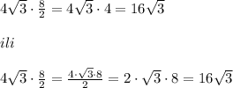4\sqrt3\cdot \frac{8}{2}=4\sqrt3\cdot 4=16\sqrt3\\\\ili\\\\4\sqrt3\cdot \frac{8}{2}=\frac{4\cdot \sqrt3\cdot 8}{2}=2\cdot \sqrt3\cdot 8=16\sqrt3