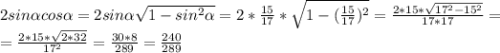 2sin\alpha cos\alpha=2sin\alpha \sqrt{1-sin^{2}\alpha }=2*\frac{15}{17}* \sqrt{1-(\frac{15}{17}) ^{2} }=\frac{2*15*\sqrt{17^{2}-15^{2}} }{17*17} =\\ =\frac{2*15*\sqrt{2*32} }{17^{2}} =\frac{30*8}{289} =\frac{240}{289}