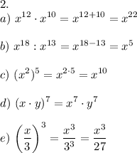 \displaystyle 2. \\ a)~ x^{12} \cdot x^{10} = x^{12+10} = x^{22} \\ \\ b) ~x^{18} : x^{13} = x^{18-13} = x^5 \\ \\ c) ~(x^2)^5 = x^{2\cdot 5} = x^{10} \\ \\ d) ~ (x\cdot y)^7 = x^7 \cdot y^7 \\ \\ e)~ \bigg (\frac x 3 \bigg )^3 = \frac{x^3}{3^3} = \frac{x^3}{27}