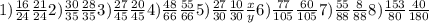 1)\frac{16}{24}\frac{21}{24} 2) \frac{30}{35}\frac{28}{35}3)\frac{27}{45} \frac{20}{45} 4)\frac{48}{66}\frac{55}{66} 5)\frac{27}{30}\frac{10}{30}\frac{x}{y}6)\frac{77}{105}\frac{60}{105}7)\frac{55}{88}\frac{8}{88}8) \frac{153}{80}\frac{40}{180}