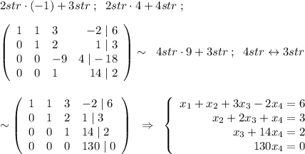2str\cdot (-1)+3str\; ;\; \; 2str\cdot 4+4str\; ;\\\\\left(\begin{array}{cclr}1&1&3&-2\; |\; 6\\0&1&2&1\; |\; 3\\0&0&-9&4\; |-18\\0&0&1&14\; |\; 2\end{array}\right)\sim \; \; 4str\cdot 9+3str\; ;\; \; 4str\leftrightarrow 3 str\\\\\\\sim \left(\begin{array}{rrll}1&1&3&-2\; |\; 6\\0&1&2&1\; |\; 3\\0&0&1&14\; |\; 2\\0&0&0&130\; |\; 0\end{array}\right)\; \; \Rightarrow \; \; \left\{\begin{array}{rrrr}x_1+x_2+3x_3-2x_4=6\\x_2+2x_3+x_4=3\\x_3+14x_4=2\\130x_4=0\end{array}\right