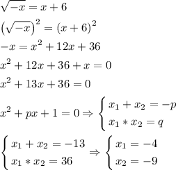 \[\begin{gathered}\sqrt{-x}=x+6\hfill\\{\left({\sqrt{-x}}\right)^2}={\left({x+6}\right)^2}\hfill\\-x=x{}^2+12x+36\hfill\\x{}^2+12x+36+x=0\hfill\\{x^2}+13x+36=0\hfill\\{x^2}+px+1=0\Rightarrow\left\{\begin{gathered}{x_1}+{x_2}=-p\hfill\\{x_1}*{x_2}=q\hfill\\\end{gathered}\right.\hfill\\\left\{\begin{gathered}{x_1}+{x_2}=-13\hfill\\{x_1}*{x_2}=36\hfill\\\end{gathered}\right.\Rightarrow\left\{\begin{gathered}{x_1}=-4\hfill\\{x_2}=-9\hfill\\\end{gathered}\right.\hfill\\\end{gathered}\]