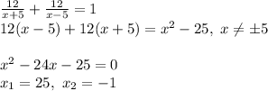 \frac{12}{x+5}+\frac{12}{x-5}=1\\12(x-5)+12(x+5)=x^2-25,\ x\neq\б5\\\\x^2-24x-25=0\\ x_1=25,\ x_2=-1