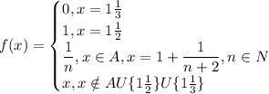 f(x)=\begin{equation*} \begin{cases} 0, x=1\frac{1}{3} \\ 1, x=1\frac{1}{2} \\ \dfrac{1}{n}, x\in A, x=1+\dfrac{1}{n+2},n\in N\\ x,x\notin AU\{1\frac{1}{2}\}U \{1\frac{1}{3}\} \end{cases}\end{equation*}