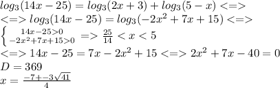 log_3(14x-25)=log_3(2x+3)+log_3(5-x)\\log_3(14x-25)=log_3(-2x^2+7x+15)\\\left \{ {{14x-250} \atop {-2x^2+7x+150}} \right. =\frac{25}{14}