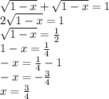 \sqrt{1 - x} + \sqrt{1 - x} = 1 \\ 2 \sqrt{1 - x} = 1 \\ \sqrt{1 - x} = \frac{1}{2} \\ 1 - x = \frac{1}{4} \\ - x = \frac{1}{4} - 1 \\ - x = - \frac{3}{4} \\ x = \frac{3}{4}