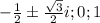 - \frac{1}{2} \pm \frac{\sqrt{3} }{2} i; 0; 1