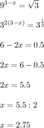 \displaystyle\\9^{3-x}=\sqrt{3}\\\\3^{2(3-x)}=3^\frac{1}{2} \\\\6-2x=0.5\\\\2x=6-0.5\\\\2x=5.5\\\\x=5.5:2\\\\x=2.75 \\