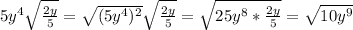 5y^{4}\sqrt{\frac{2y}{5}}=\sqrt{(5y^{4})^{2}}\sqrt{\frac{2y}{5}}=\sqrt{25y^{8}*\frac{2y}{5}}=\sqrt{10y^{9}}