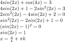 4sin(2x)+cos(4x)=3\\4sin(2x)+1-2sin^2(2x)=3\\2sin^2(2x)-4sin(2x)+2=0\\sin^2(2x)-2sin(2x)+1=0\\(sin(2x)-1)^2=0\\sin(2x)=1\\x=\frac{\pi}{4}+\pi k