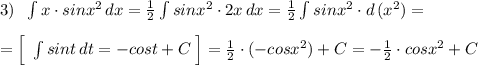 3)\; \; \int x\cdot sinx^2\, dx=\frac{1}{2}\int sinx^2\cdot 2x\, dx=\frac{1}{2}\int sinx^2\cdot d\, (x^2)=\\\\=\Big [\; \int sint\, dt=-cost+C\; \Big ]=\frac{1}{2}\cdot (-cosx^2)+C=-\frac{1}{2}\cdot cosx^2+C