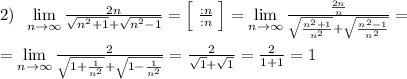 2)\; \; \lim\limits _{n \to \infty}\frac{2n}{\sqrt{n^2+1}+\sqrt{n^2-1}}=\Big [\; \frac{:n}{:n}\; \Big ]=\lim\limits _{n \to \infty}\frac{\frac{2n}{n}}{\sqrt{\frac{n^2+1}{n^2}}+\sqrt{\frac{n^2-1}{n^2}}}=\\\\=\lim\limits _{n \to \infty}\frac{2}{\sqrt{1+\frac{1}{n^2}}+\sqrt{1-\frac{1}{n^2}}}=\frac{2}{\sqrt1+\sqrt1}=\frac{2}{1+1}=1