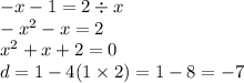 - x - 1 = 2 \div x \\ - {x}^{2} - x = 2 \\ {x}^{2} + x + 2 = 0 \\ d = 1 - 4( 1\times 2) = 1 - 8 = - 7