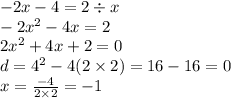 - 2x - 4 = 2 \div x \\ - 2 {x}^{2} - 4x = 2 \\ 2 {x}^{2} + 4x + 2 = 0 \\ d = {4}^{2} - 4(2 \times 2) = 16 - 16 = 0 \\ x = \frac{ - 4}{2 \times 2} = - 1