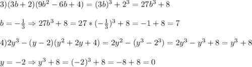 3)(3b+2)(9b^{2} -6b+4)=(3b)^{3} +2^{3}=27b^{3}+8\\\\b=-\frac{1}{3}\Rightarrow 27b^{3}+8=27*(-\frac{1}{3})^{3} +8=-1+8=7\\\\4)2y^{3}-(y-2)(y^{2} +2y+4)=2y^{2}-(y^{3}-2^{3})=2y^{3}-y^{3}+8=y^{3}+8\\\\y=-2\Rightarrow y^{3}+8=(-2)^{3}+8=-8+8=0