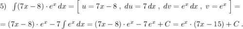 5)\; \; \int (7x-8)\cdot e^{x}\, dx=\Big[\; u=7x-8\; ,\; du=7\, dx\; ,\; dv=e^{x}\, dx\; ,\; v=e^{x}\; \Big]=\\\\=(7x-8)\cdot e^{x}-7\int e^{x}\, dx=(7x-8)\cdot e^{x}-7\, e^{x}+C=e^{x}\cdot (7x-15)+C\; .