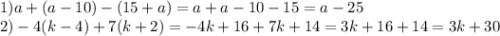 1)a + (a - 10) - (15 + a) = a + a - 10 - 15 = a - 25 \\ 2) - 4(k - 4) + 7(k + 2) = - 4k + 16 + 7k + 14 = 3k + 16 + 14 = 3k + 30