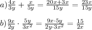 a) \frac{4x}{3y} + \frac{x}{5y} = \frac{20x+3x}{15y} = \frac{23x}{15y}\\\\b) \frac{9x}{2y}\cdot \frac{5y}{3x^2} = \frac{9x\cdot5y}{2y\cdot3x^2} = \frac{15}{2x}