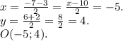 x=\frac{-7-3}{2}=\frac{x-10}{2}=-5.\\ y=\frac{6+2}{2} =\frac{8}{2}=4.\\O(-5;4).\\