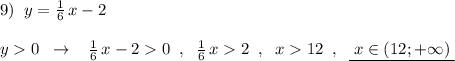 9)\; \; y=\frac{1}{6}\, x-2\\\\y0\; \; \to \; \; \; \frac{1}{6}\, x-20\; \; ,\; \; \frac{1}{6}\, x2\; \; ,\; \; x12\; \; ,\; \; \underline {\; x\in (12;+\infty )\; }
