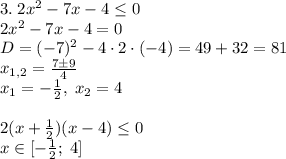 3.\;2x^2-7x-4\leq0\\2x^2-7x-4=0\\D=(-7)^2-4\cdot2\cdot(-4)=49+32=81\\x_{1,2}=\frac{7\pm9}4\\x_1=-\frac12,\;x_2=4\\\\2(x+\frac12)(x-4)\leq0\\x\in[-\frac12;\;4]