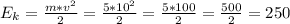 E_{k} =\frac{m*v^{2} }{2} =\frac{5*10^{2} }{2} =\frac{5*100}{2} =\frac{500}{2} =250