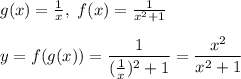 g(x)=\frac{1}{x},\ f(x) = \frac{1}{x^2+1} \\\\y=f(g(x))=\dfrac{1}{(\frac{1}{x})^2+1 }=\dfrac{x^2}{x^2+1}
