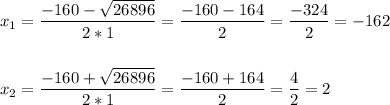 \displaystyle x_1=\frac{-160-\sqrt{26896} }{2*1} =\frac{-160-164}{2} =\frac{-324}{2} =-162\\\\\\x_2=\frac{-160+\sqrt{26896} }{2*1} =\frac{-160+164}{2} =\frac{4}{2} =2