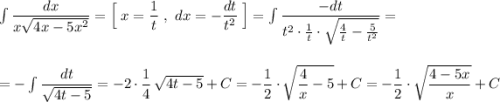 \int \dfrac{dx}{x\sqrt{4x-5x^2}}=\Big[\; x=\dfrac{1}{t}\ ,\ dx=-\dfrac{dt}{t^2}\; \Big]=\int \dfrac{-dt}{t^2\cdot \frac{1}{t}\cdot \sqrt{\frac{4}{t}-\frac{5}{t^2}}}=\\\\\\=-\int \dfrac{dt}{\sqrt{4t-5}}=-2\cdot \dfrac{1}{4}\, \sqrt{4t-5}+C=-\dfrac{1}{2}\cdot \sqrt{\dfrac{4}{x}-5}+C=-\dfrac{1}{2}\cdot \sqrt{\dfrac{4-5x}{x}}+C