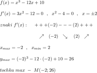 f(x)=x^3-12x+10\\\\f'(x)=3x^2-12=0\ \ ,\ \ x^2-4=0\ \ ,\ \ x=\pm 2\\\\znaki\ f'(x):\ \ \ \ +++(-2)---(2)+++\\\\{}\qquad \qquad \qquad \qquad \nearrow \ \ (-2)\ \ \searrow \ \ \ (2)\ \ \nearrow \\\\x_{max}=-2\ \ ,\ \ x_{min}=2\\\\y_{max}=(-2)^3-12\cdot (-2)+10=26\\\\tochka\ max\ -\ M(-2;26)